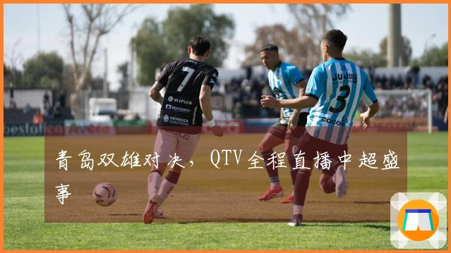 青岛双雄对决，QTV全程直播中超盛事