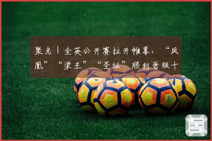 聚光｜全英公开赛拉开帷幕，“凤凰”“梁王”“圣坛”顺利晋级十六强