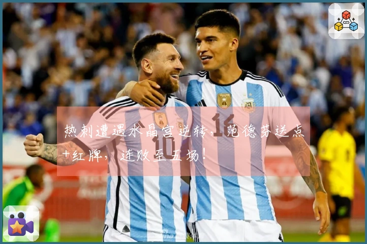 热刺遭遇水晶宫逆转，范德芬送点+红牌，连败至五场！