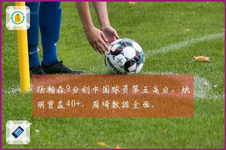杨瀚森9分创中国球员第五高分，姚明曾轰40+，周琦数据全面。
