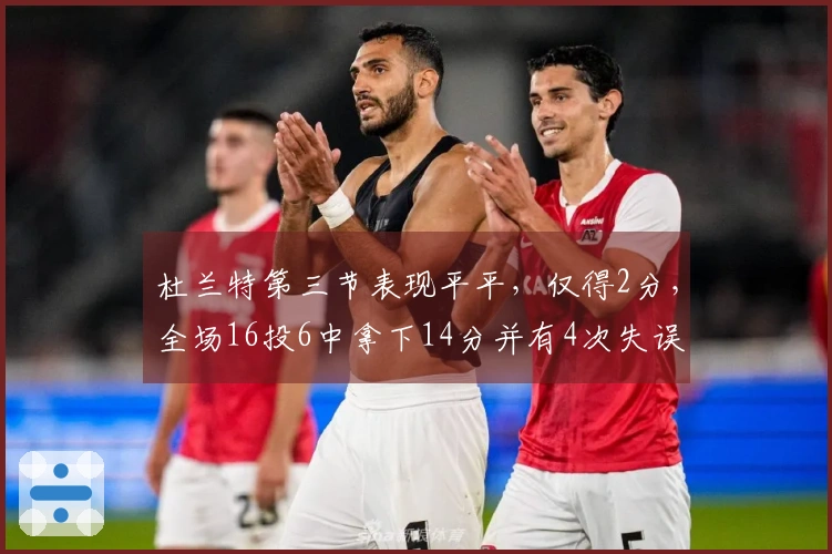 杜兰特第三节表现平平，仅得2分，全场16投6中拿下14分并有4次失误