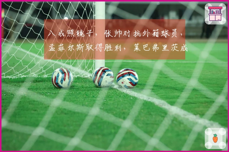 八戒照镜子,张帅对抗外籍球员,孟菲尔斯取得胜利,莱巴弗里茨成功卫冕