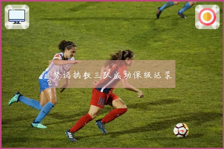 努诺执教三队成功保级记录