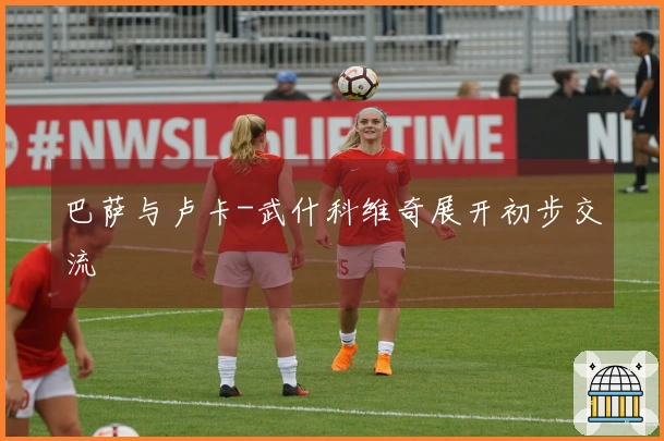 巴萨与卢卡-武什科维奇展开初步交流