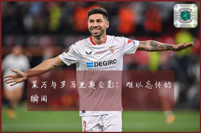 莱万与罗马里奥合影：难以忘怀的瞬间