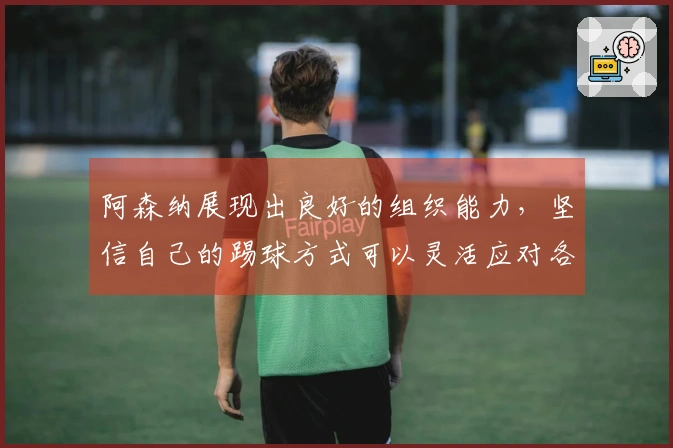 阿森纳展现出良好的组织能力，坚信自己的踢球方式可以灵活应对各种战术。