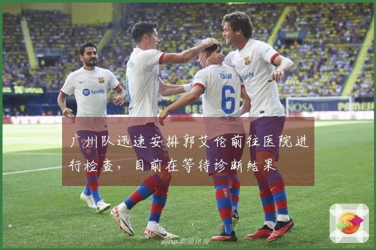 广州队迅速安排郭艾伦前往医院进行检查，目前在等待诊断结果