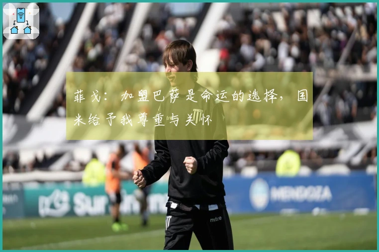 菲戈：加盟巴萨是命运的选择，国米给予我尊重与关怀